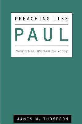 Preaching Like Paul: Homiletical Wisdom for Today - James Thompson - cover
