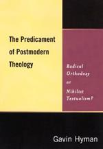 The Predicament of Postmodern Theology: Radical Orthodoxy or Nihilist Textualism?