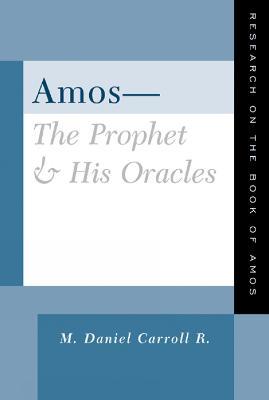 Amos--The Prophet and His Oracles: Research on the Book of Amos - M. Daniel Carroll R. - cover