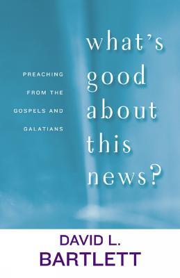 What's Good about This News?: Preaching from the Gospels and Galatians - David L. Bartlett - cover