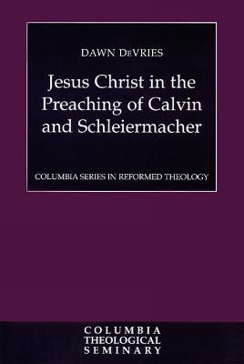 Jesus Christ in the Preaching of Calvin and Schleiermacher - Dawn DeVries - cover