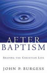 After Baptism: Shaping the Christian Life