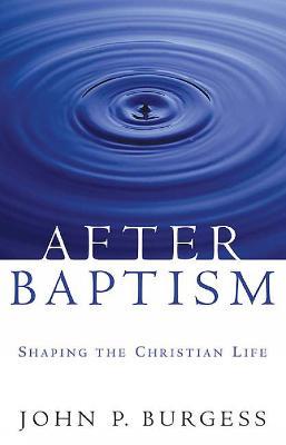 After Baptism: Shaping the Christian Life - John P. Burgess - cover