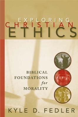 Exploring Christian Ethics: Biblical Foundations for Morality - Kyle D. Fedler - cover