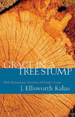Grace in a Tree Stump: Old Testament Stories of God's Love - J. Ellsworth Kalas - cover