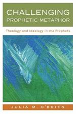 Challenging Prophetic Metaphor: Theology and Ideology in the Prophets