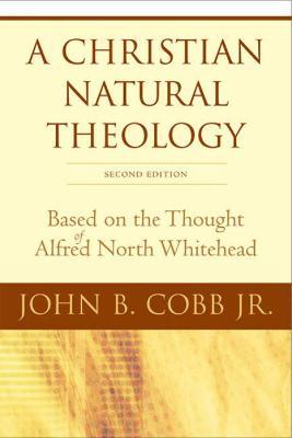 A Christian Natural Theology, Second Edition: Based on the Thought of Alfred North Whitehead - John B. Cobb Jr. - cover