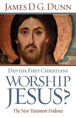 Did the First Christians Worship Jesus?: The New Testament Evidence - James D. G. Dunn - cover