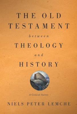 The Old Testament between Theology and History: A Critical Survey - Niels Peter Lemche - cover