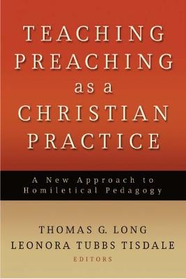 Teaching Preaching as a Christian Practice: A New Approach to Homiletical Pedagogy - cover