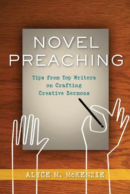 Novel Preaching: Tips from Top Writers on Crafting Creative Sermons - Alyce M. McKenzie - cover