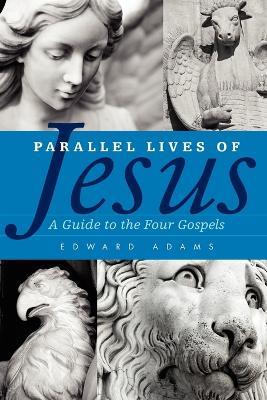 Parallel Lives of Jesus: A Guide to the Four Gospels - Edward Adams - cover