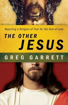 The Other Jesus: Rejecting a Religion of Fear for the God of Love - Greg Garrett - cover