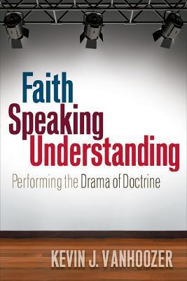 Faith Speaking Understanding: Performing the Drama of Doctrine - Kevin J. Vanhoozer - cover