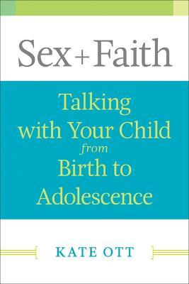Sex + Faith: Talking with Your Child from Birth to Adolescence - Kate Ott - cover