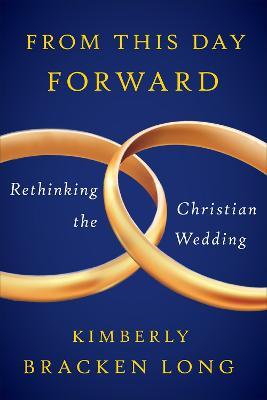 From This Day Forward--Rethinking the Christian Wedding - Kimberly Bracken Long - cover