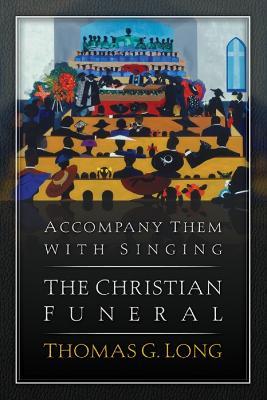 Accompany Them with Singing--The Christian Funeral - Thomas G. Long - cover