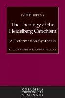 The Theology of the Heidelberg Catechism: A Reformation Synthesis - Lyle D. Bierma - cover