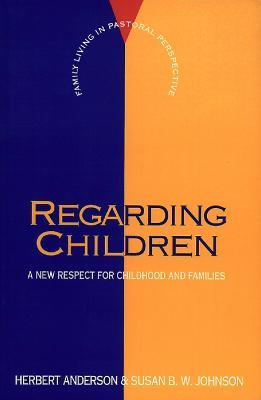 Regarding Children: A New Respect for Childhood and Families - Herbert Anderson,Susan B.W. Johnson - cover