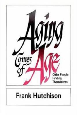 Aging Comes of Age: Older People Finding Themselves - Frank Hutchinson - cover
