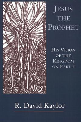 Jesus the Prophet: His Vision of the Kingdom on Earth - R.David Kaylor - cover