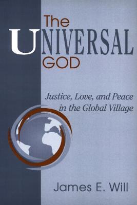 The Universal God: Justice, Love, and Peace in the Global Village - James E. Will - cover