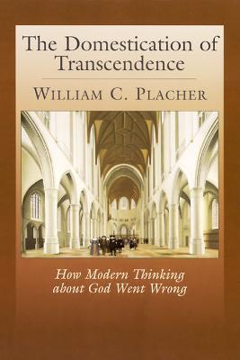 The Domestication of Transcendence: How Modern Thinking about God Went Wrong - William C. Placher - cover