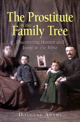 The Prostitute in the Family Tree: Discovering Humor and Irony in the Bible - Douglas Adams - cover