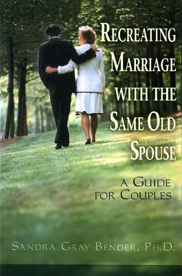 Recreating Marriage with the Same Old Spouse: A Guide for Couples - Sandra Gray Bender - cover
