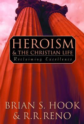 Heroism and the Christian Life: Reclaiming Excellence - Brian S. Hook,R. R. Reno - cover