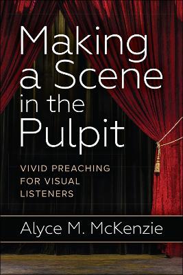 Making a Scene in the Pulpit: Vivid Preaching for Visual Listeners - Alyce M. McKenzie - cover