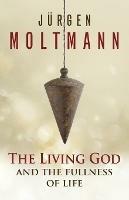 The Living God and the Fullness of Life - Jurgen Moltmann - cover
