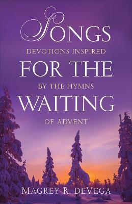 Songs for the Waiting: Devotions Inspired by the Hymns of Advent - Magrey R. Devega - cover
