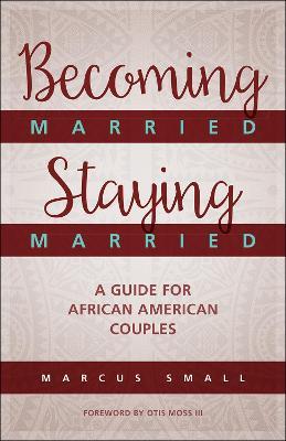 Becoming Married, Staying Married: A Guide for African American Couples - Marcus Small - cover