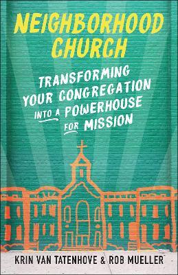 Neighborhood Church: Transforming Your Congregation into a Powerhouse for Mission - Krin Van Tatenhove,Rob Mueller - cover