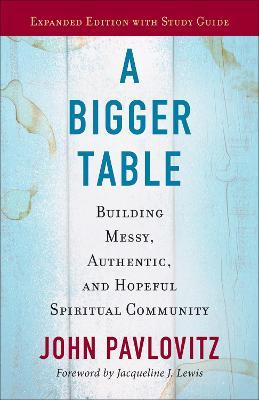 A Bigger Table, Expanded Edition with Study Guide: Building Messy, Authentic, and Hopeful Spiritual Community - John Pavlovitz - cover