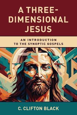 A Three-Dimensional Jesus: An Introduction to the Synoptic Gospels - C Clifton Black - cover