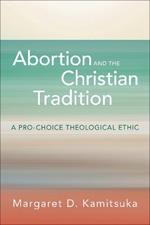 Abortion and the Christian Tradition: A Pro-Choice Theological Ethic