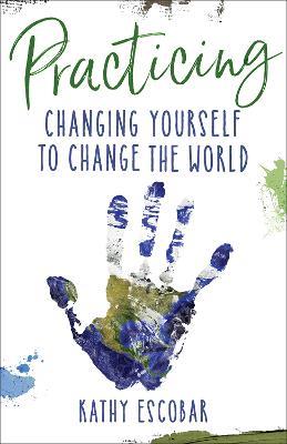 Practicing: Changing Yourself to Change the World - Kathy Escobar - cover