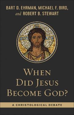 When Did Jesus Become God?: A Christological Debate - Bart Ehrman,Michael F Bird,Robert B Stewart - cover