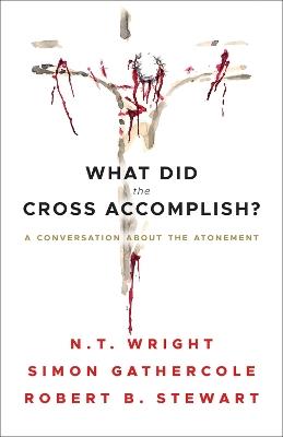 What Did the Cross Accomplish?: A Conversation about the Atonement - Simon Gathercole,Robert B. Stewart,N.T. Wright - cover