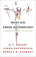What Did the Cross Accomplish?: A Conversation about the Atonement