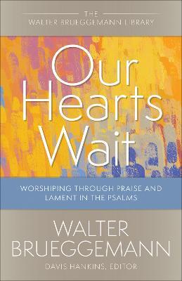Our Hearts Wait: Worshiping through Praise and Lament in the Psalms - Walter Brueggemann - cover