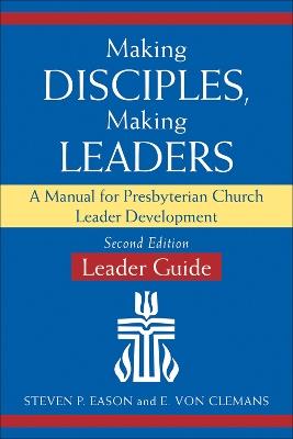 Making Disciples, Making Leaders--Leader Guide, Updated Second Edition: A Manual for Presbyterian Church Leader Development - Steven P Eason,E Von Clemans - cover