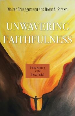 Unwavering Faithfulness: Pivotal Moments in the Book of Isaiah - Walter Brueggemann,Brent A. Strawn - cover