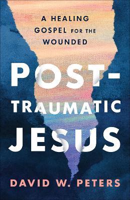 Post-Traumatic Jesus: Reading the Gospel with the Wounded - David W. Peters - cover