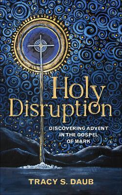 Holy Disruption: Discovering Advent in the Gospel of Mark - Tracy S. Daub - cover
