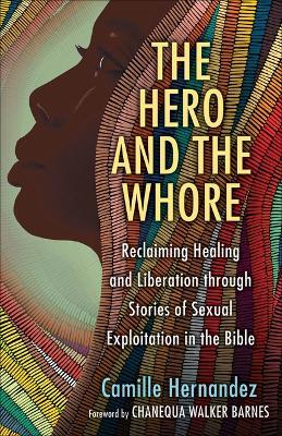 The Hero and the Whore: Reclaiming Healing and Liberation Through the Stories of Sexual Exploitation in the Bible - Camille Hernandez - cover