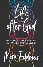 Life After God: Finding Faith When You Can't Believe Anymore