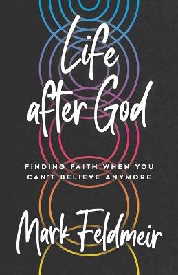 Life After God: Finding Faith When You Can't Believe Anymore - Mark Feldmeir - cover